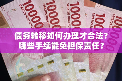 北京债务转移如何办理才合法？哪些手续能免担保责任？