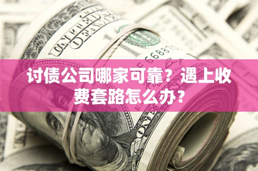 北京讨债公司哪家可靠？遇上收费套路怎么办？