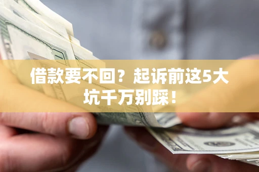 北京借款要不回？起诉前这5大坑千万别踩！