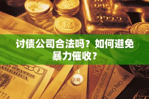 北京讨债公司合法吗？如何避免暴力催收？