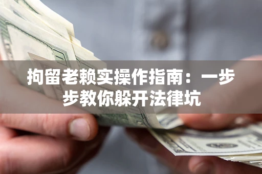 北京拘留老赖实操作指南：一步步教你躲开法律坑