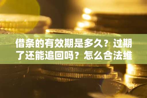 北京借条的有效期是多久？过期了还能追回吗？怎么合法维权？