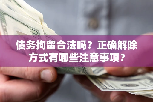 北京债务拘留合法吗？正确解除方式有哪些注意事项？