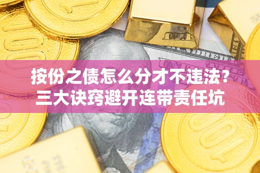 北京按份之债怎么分才不违法？三大诀窍避开连带责任坑