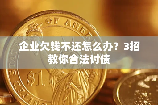 北京企业欠钱不还怎么办？3招教你合法讨债