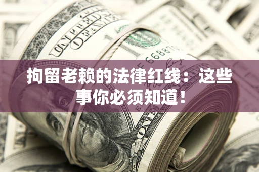 北京拘留老赖的法律红线：这些事你必须知道！
