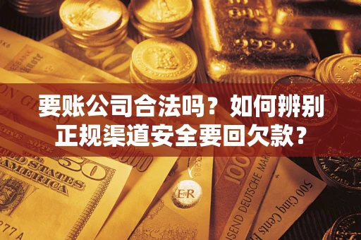 北京要账公司合法吗？如何辨别正规渠道安全要回欠款？
