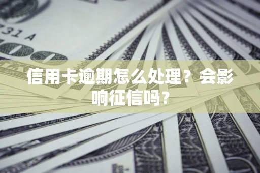 北京信用卡逾期怎么处理？会影响征信吗？