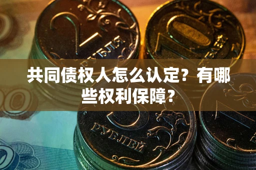 北京共同债权人怎么认定？有哪些权利保障？