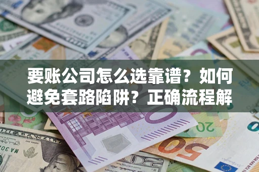 北京要账公司怎么选靠谱？如何避免套路陷阱？正确流程解析