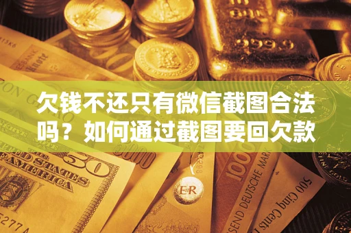 北京欠钱不还只有微信截图合法吗？如何通过截图要回欠款？