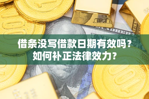 北京借条没写借款日期有效吗？如何补正法律效力？