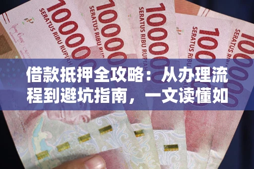 北京借款抵押全攻略：从办理流程到避坑指南，一文读懂如何安全融资