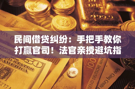 北京民间借贷纠纷：手把手教你打赢官司！法官亲授避坑指南