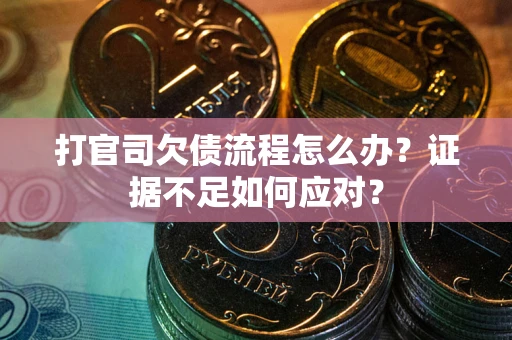 北京打官司欠债流程怎么办？证据不足如何应对？
