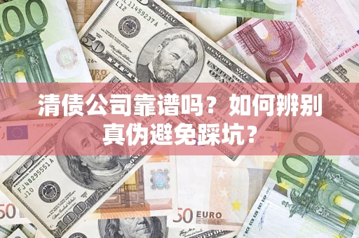 北京清债公司靠谱吗？如何辨别真伪避免踩坑？
