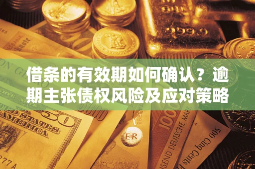 北京借条的有效期如何确认？逾期主张债权风险及应对策略？