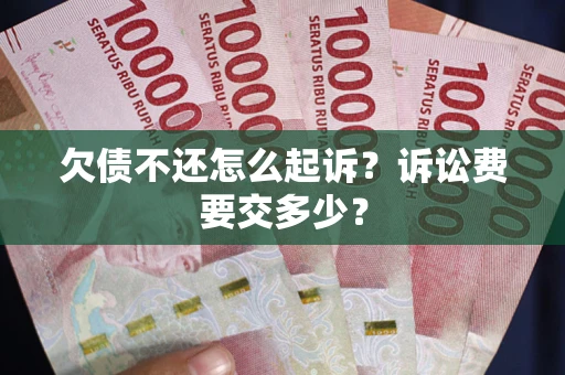 北京欠债不还怎么起诉？诉讼费要交多少？