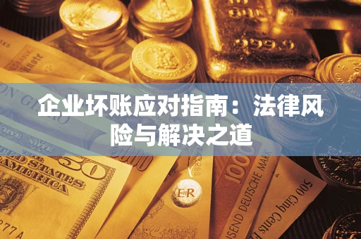 北京企业坏账应对指南：法律风险与解决之道