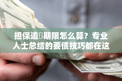 北京担保追償期限怎么算？专业人士总结的要债技巧都在这里了