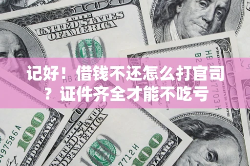 北京记好！借钱不还怎么打官司？证件齐全才能不吃亏