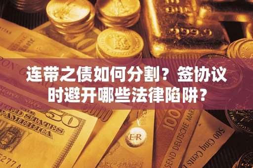 北京连带之债如何分割？签协议时避开哪些法律陷阱？