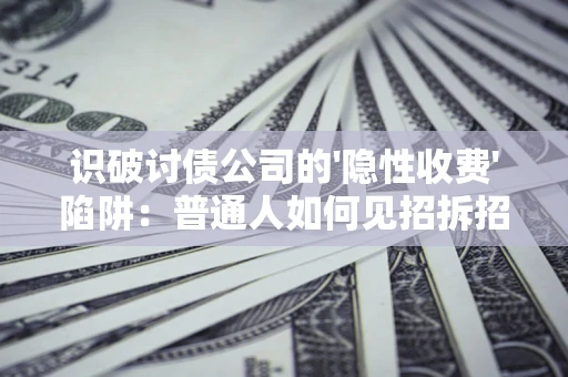北京识破讨债公司的'隐性收费'陷阱：普通人如何见招拆招？