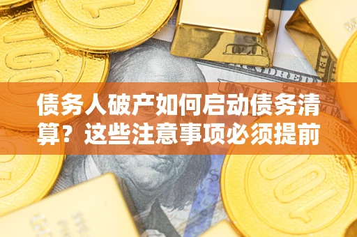 北京债务人破产如何启动债务清算？这些注意事项必须提前知道