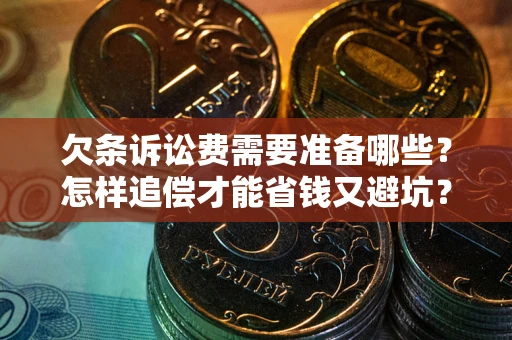 北京欠条诉讼费需要准备哪些？怎样追偿才能省钱又避坑？
