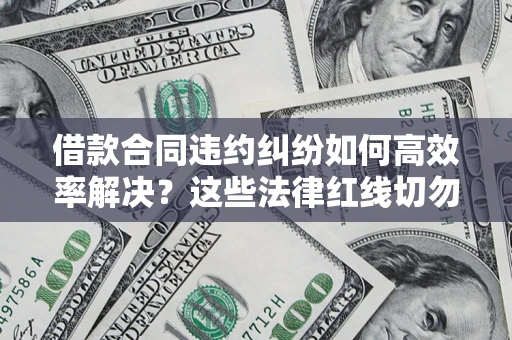 北京借款合同违约纠纷如何高效率解决？这些法律红线切勿触碰