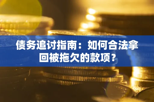 北京债务追讨指南：如何合法拿回被拖欠的款项？