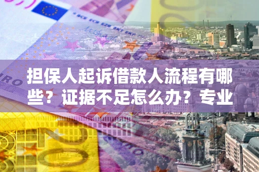 北京担保人起诉借款人流程有哪些？证据不足怎么办？专业律师解答