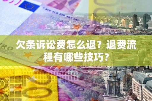 北京欠条诉讼费怎么退？退费流程有哪些技巧？