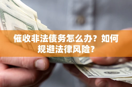 北京催收非法债务怎么办？如何规避法律风险？