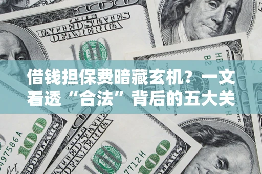 北京借钱担保费暗藏玄机？一文看透“合法”背后的五大关键陷阱
