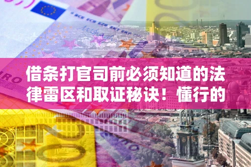 北京借条打官司前必须知道的法律雷区和取证秘诀！懂行的人已经留好这些证据