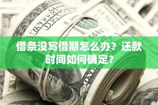 北京借条没写借期怎么办？还款时间如何确定？