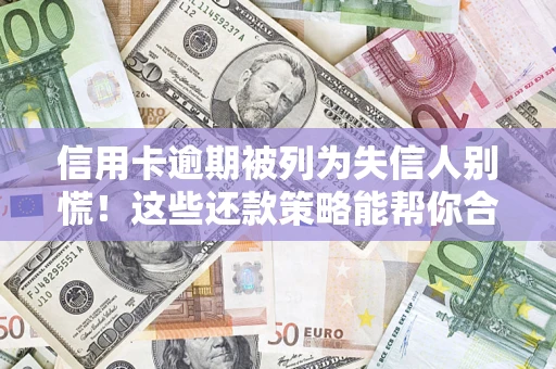 北京信用卡逾期被列为失信人别慌！这些还款策略能帮你合法止损