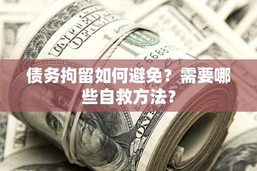 北京债务拘留如何避免？需要哪些自救方法？
