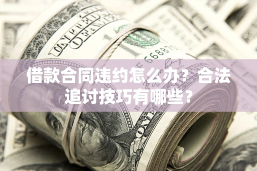 北京借款合同违约怎么办？合法追讨技巧有哪些？