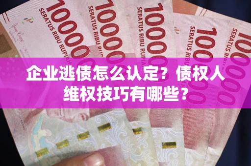 北京企业逃债怎么认定？债权人维权技巧有哪些？