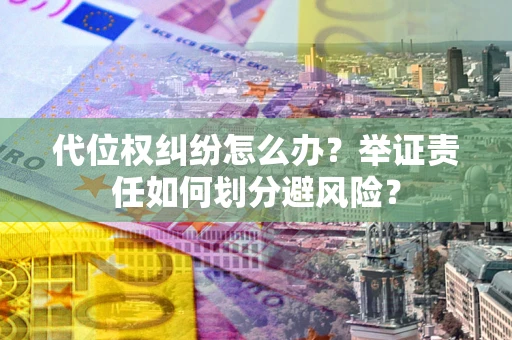 北京代位权纠纷怎么办？举证责任如何划分避风险？