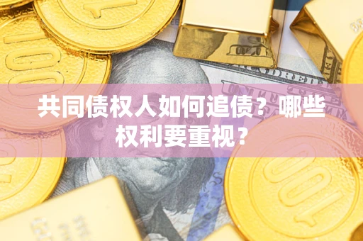 北京共同债权人如何追债？哪些权利要重视？