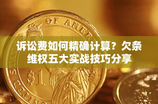 北京诉讼费如何精确计算？欠条维权五大实战技巧分享
