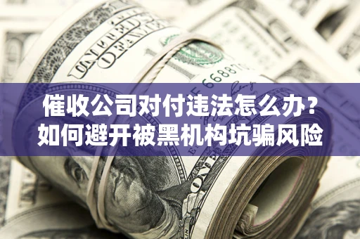 北京催收公司对付违法怎么办？如何避开被黑机构坑骗风险