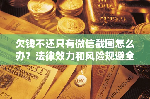 北京欠钱不还只有微信截图怎么办？法律效力和风险规避全解析