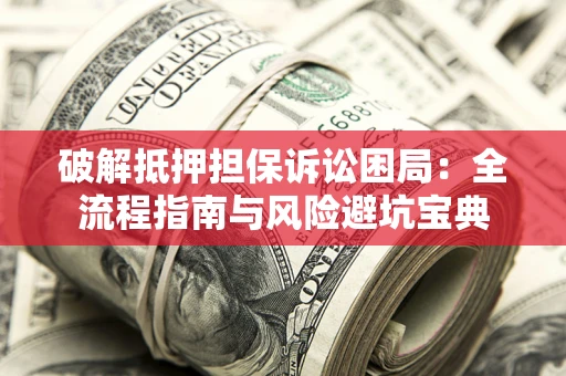 北京破解抵押担保诉讼困局:全流程指南与风险避坑宝典 北京破解抵押担保诉讼困局:全流程指南与风险避坑宝典