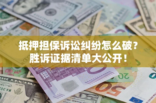 北京抵押担保诉讼纠纷怎么破？胜诉证据清单大公开！