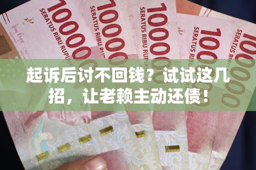 北京起诉后讨不回钱？试试这几招，让老赖主动还债！