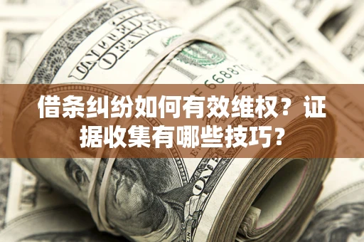 北京借条纠纷如何有效维权？证据收集有哪些技巧？
